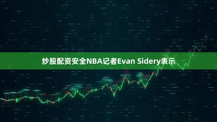 炒股配资安全NBA记者Evan Sidery表示