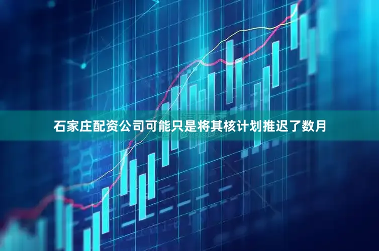 石家庄配资公司可能只是将其核计划推迟了数月