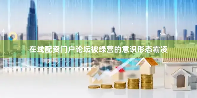 在线配资门户论坛被绿营的意识形态霸凌