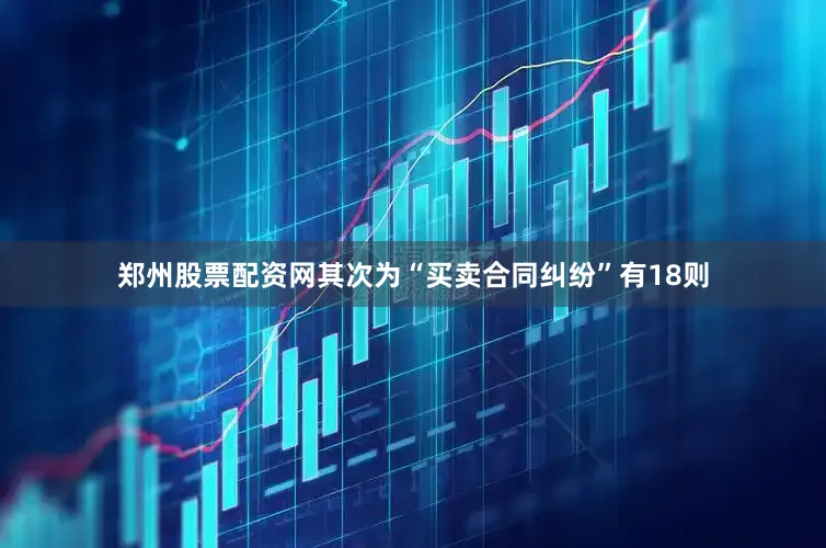 郑州股票配资网其次为“买卖合同纠纷”有18则
