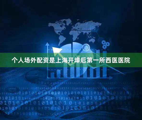 个人场外配资是上海开埠后第一所西医医院