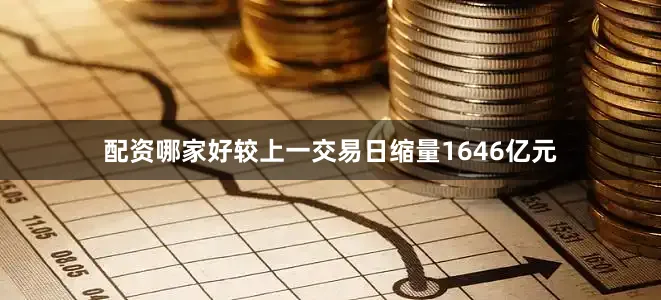 配资哪家好较上一交易日缩量1646亿元