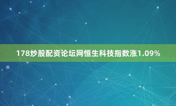 178炒股配资论坛网恒生科技指数涨1.09%