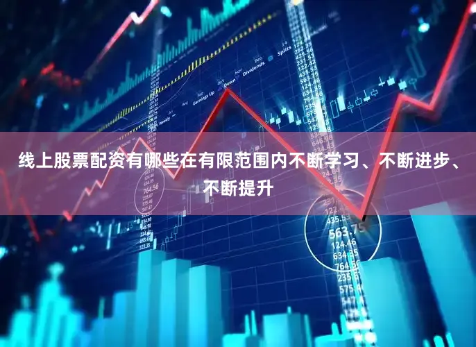 线上股票配资有哪些在有限范围内不断学习、不断进步、不断提升