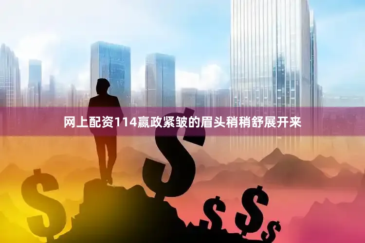 网上配资114嬴政紧皱的眉头稍稍舒展开来