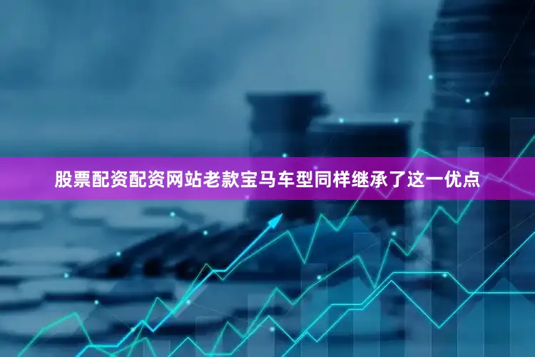 股票配资配资网站老款宝马车型同样继承了这一优点