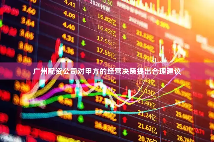 广州配资公司对甲方的经营决策提出合理建议