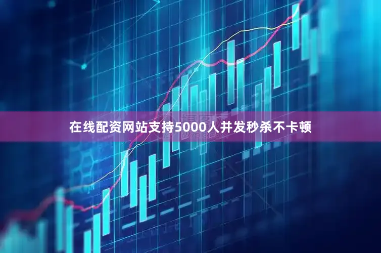 在线配资网站支持5000人并发秒杀不卡顿