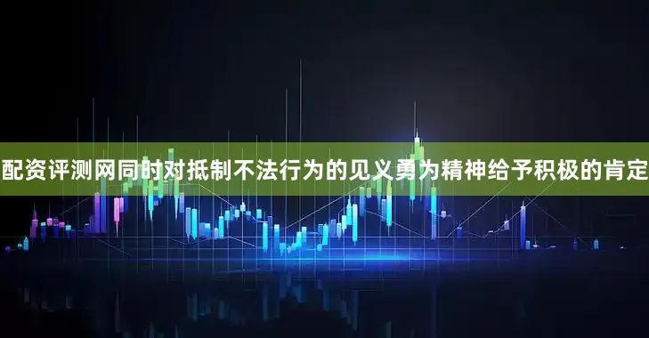 配资评测网同时对抵制不法行为的见义勇为精神给予积极的肯定