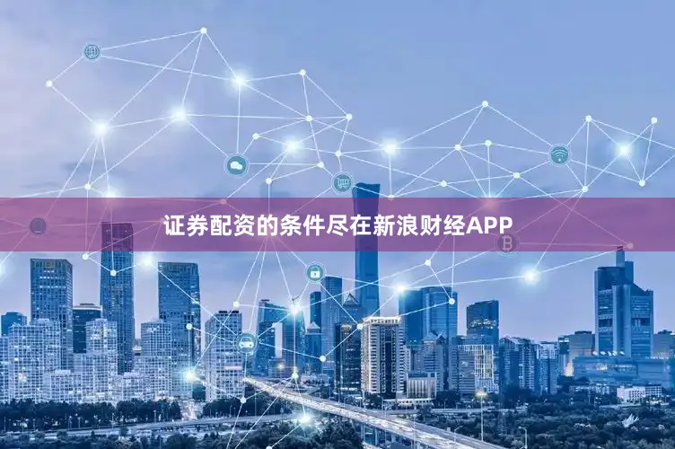 证券配资的条件尽在新浪财经APP