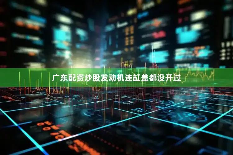 广东配资炒股发动机连缸盖都没开过