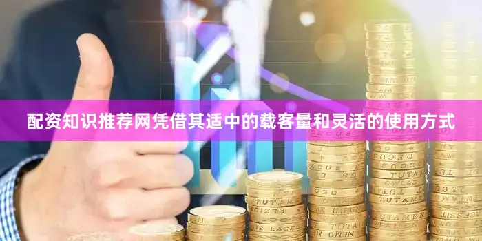 配资知识推荐网凭借其适中的载客量和灵活的使用方式