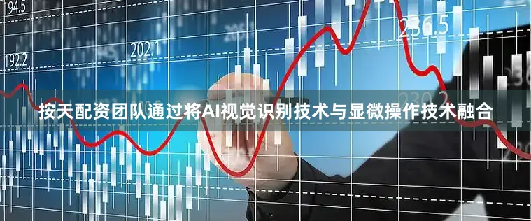 按天配资团队通过将AI视觉识别技术与显微操作技术融合