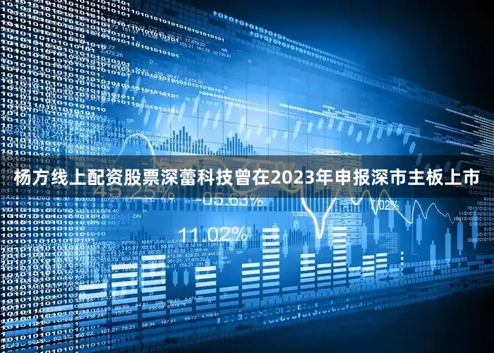 杨方线上配资股票深蕾科技曾在2023年申报深市主板上市