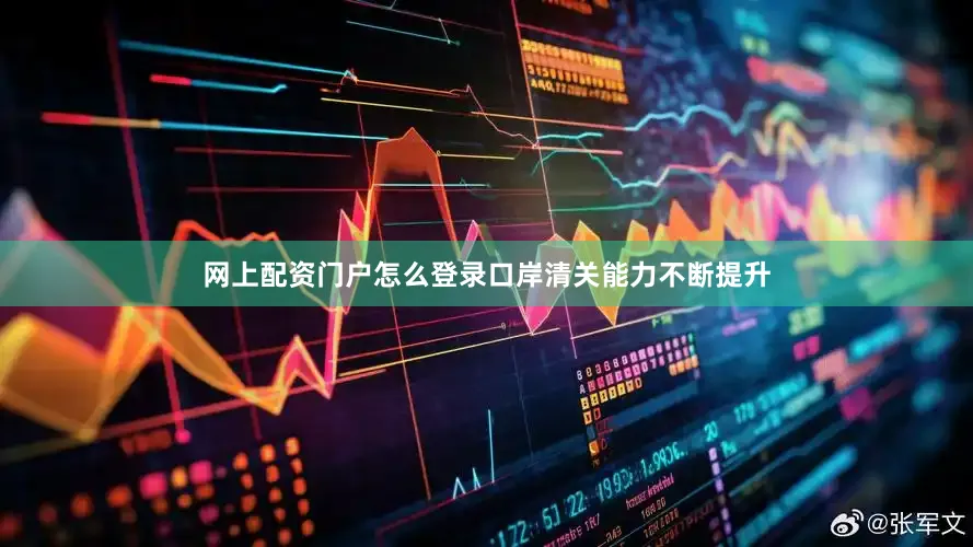 网上配资门户怎么登录口岸清关能力不断提升