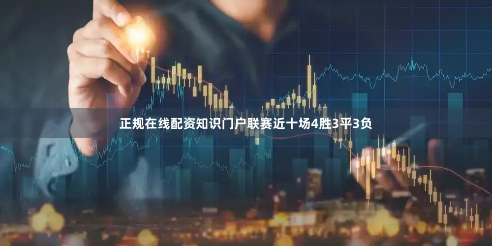 正规在线配资知识门户联赛近十场4胜3平3负