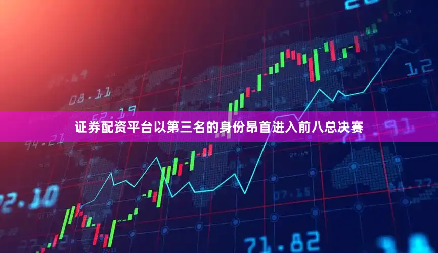 证券配资平台以第三名的身份昂首进入前八总决赛