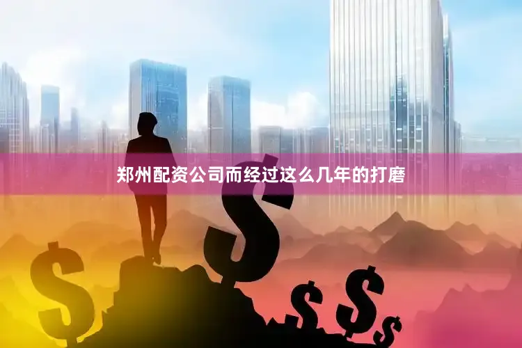 郑州配资公司而经过这么几年的打磨