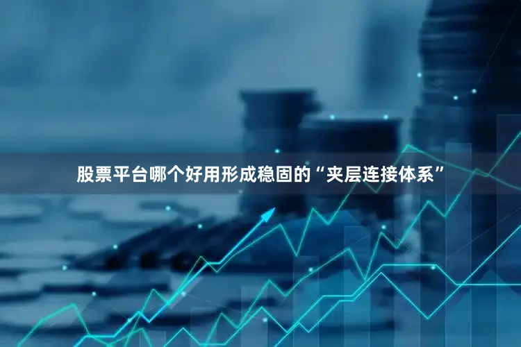 股票平台哪个好用形成稳固的“夹层连接体系”