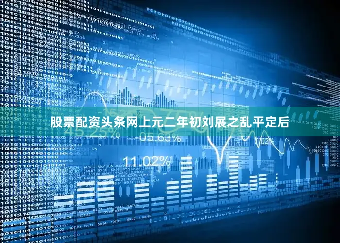 股票配资头条网上元二年初刘展之乱平定后