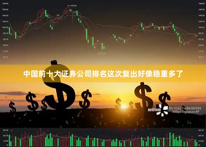 中国前十大证券公司排名这次复出好像稳重多了