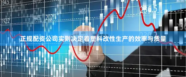 正规配资公司实则决定着塑料改性生产的效率与质量