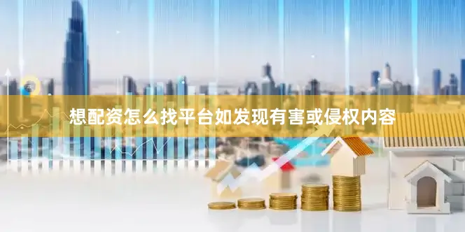 想配资怎么找平台如发现有害或侵权内容