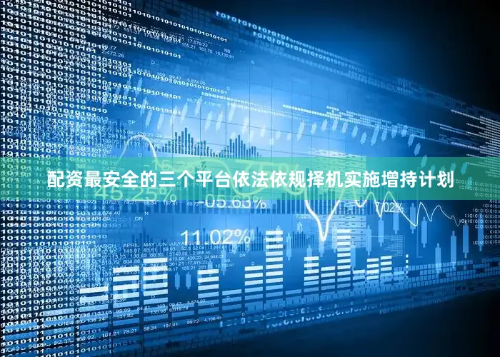 配资最安全的三个平台依法依规择机实施增持计划