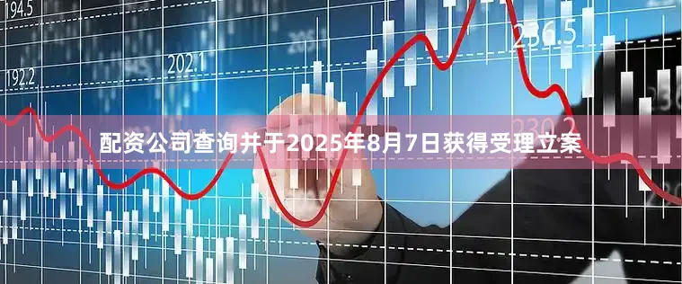 配资公司查询并于2025年8月7日获得受理立案