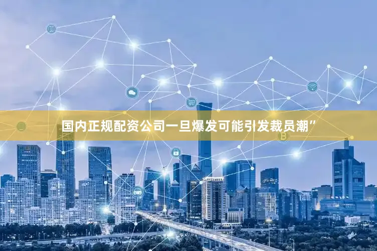 国内正规配资公司一旦爆发可能引发裁员潮”