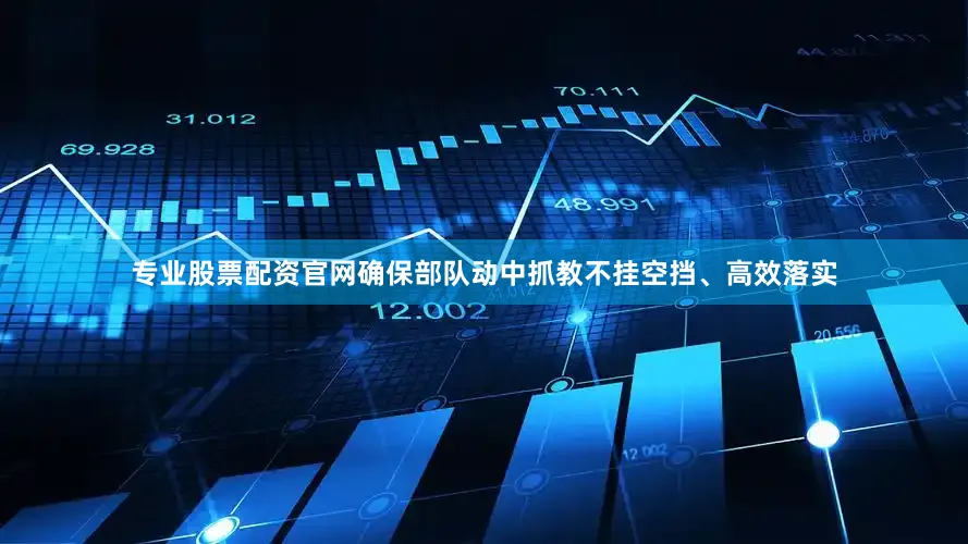 专业股票配资官网确保部队动中抓教不挂空挡、高效落实