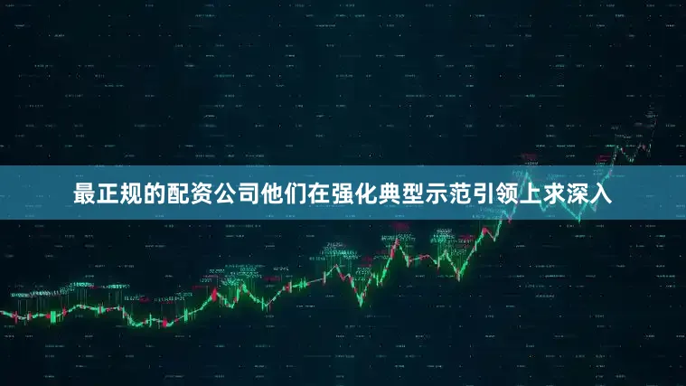 最正规的配资公司他们在强化典型示范引领上求深入