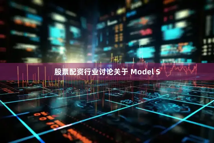 股票配资行业讨论关于 Model S